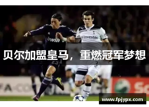 贝尔加盟皇马，重燃冠军梦想