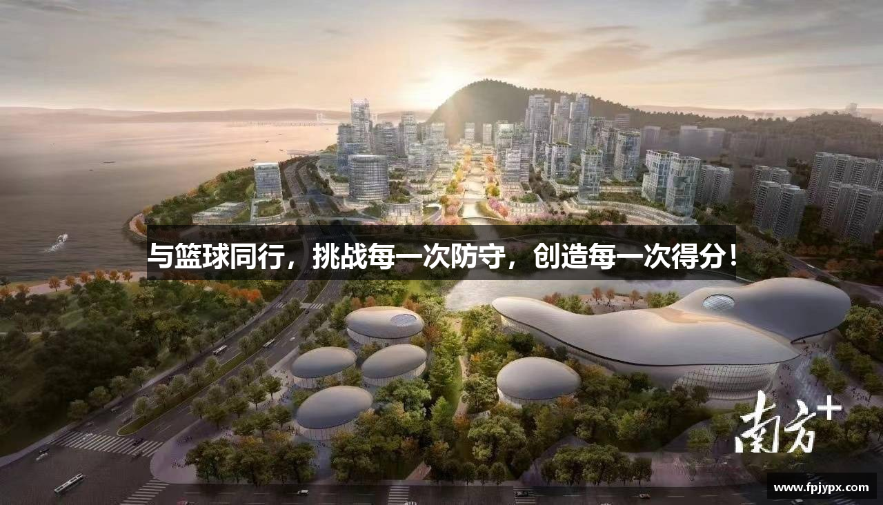 与篮球同行，挑战每一次防守，创造每一次得分！